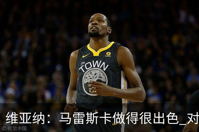 维亚纳：马雷斯卡做得很出色 对这套阵容未来几年竞争力充满信心